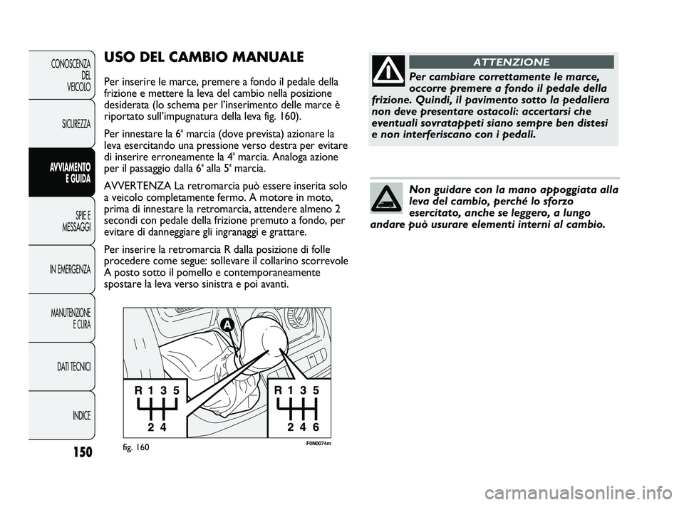 FIAT DUCATO 2009 Libretto Uso Manutenzione (in Italian) 150
CONOSCENZA
DEL
VEICOLO
SICUREZZA
AVVIAMENTO
E GUIDA
SPIE E
MESSAGGI
IN EMERGENZA
MANUTENZIONE
E CURA
DATI TECNICI
INDICE
F0N0074mfig. 160
USO DEL CAMBIO MANUALE
Per inserire le marce, premere a f FIAT DUCATO 2009 Libretto Uso Manutenzione (in Italian) 150
CONOSCENZA
DEL
VEICOLO
SICUREZZA
AVVIAMENTO
E GUIDA
SPIE E
MESSAGGI
IN EMERGENZA
MANUTENZIONE
E CURA
DATI TECNICI
INDICE
F0N0074mfig. 160
USO DEL CAMBIO MANUALE
Per inserire le marce, premere a f