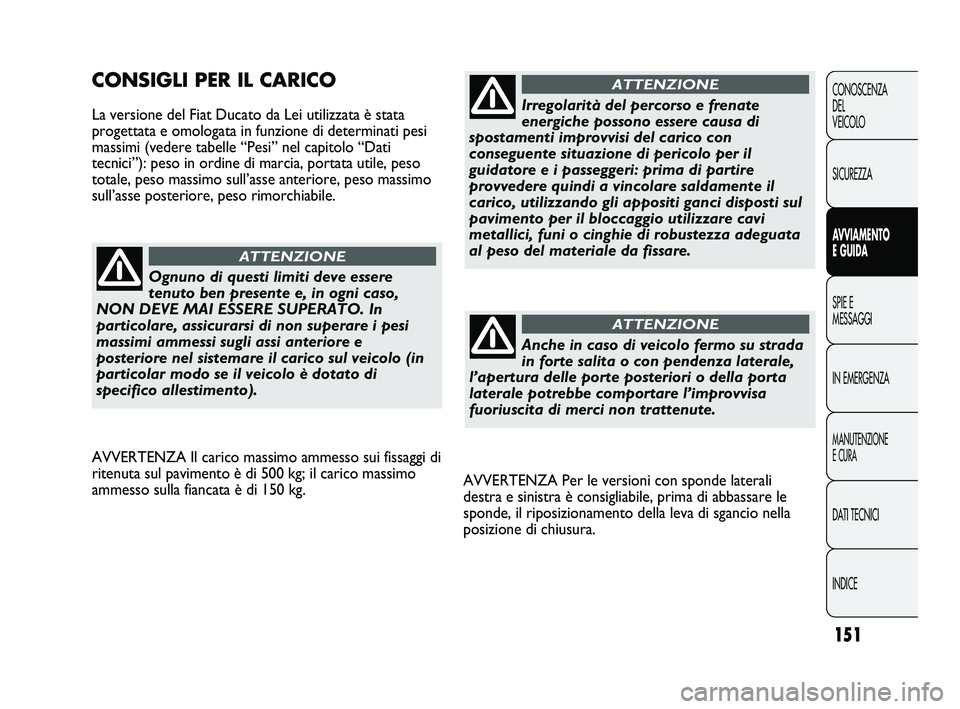 FIAT DUCATO 2009 Libretto Uso Manutenzione (in Italian) 151
CONOSCENZA
DEL
VEICOLO
SICUREZZA
AVVIAMENTO
E GUIDA
SPIE E
MESSAGGI
IN EMERGENZA
MANUTENZIONE
E CURA
DATI TECNICI
INDICE
AVVERTENZA Per le versioni con sponde laterali
destra e sinistra è consigl FIAT DUCATO 2009 Libretto Uso Manutenzione (in Italian) 151
CONOSCENZA
DEL
VEICOLO
SICUREZZA
AVVIAMENTO
E GUIDA
SPIE E
MESSAGGI
IN EMERGENZA
MANUTENZIONE
E CURA
DATI TECNICI
INDICE
AVVERTENZA Per le versioni con sponde laterali
destra e sinistra è consigl