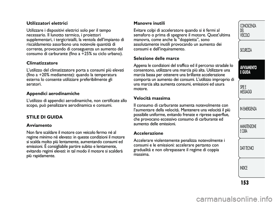 FIAT DUCATO 2009 Libretto Uso Manutenzione (in Italian) 153
CONOSCENZA
DEL
VEICOLO
SICUREZZA
AVVIAMENTO
E GUIDA
SPIE E
MESSAGGI
IN EMERGENZA
MANUTENZIONE
E CURA
DATI TECNICI
INDICE
Manovre inutili
Evitare colpi di acceleratore quando si è fermi al
semafor FIAT DUCATO 2009 Libretto Uso Manutenzione (in Italian) 153
CONOSCENZA
DEL
VEICOLO
SICUREZZA
AVVIAMENTO
E GUIDA
SPIE E
MESSAGGI
IN EMERGENZA
MANUTENZIONE
E CURA
DATI TECNICI
INDICE
Manovre inutili
Evitare colpi di acceleratore quando si è fermi al
semafor