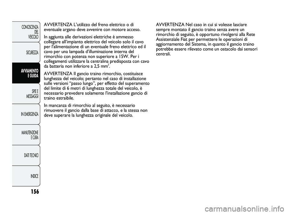 FIAT DUCATO 2010  Libretto Uso Manutenzione (in Italian) 156
CONOSCENZA
DEL 
VEICOLO
SICUREZZA
AVVIAMENTO
E GUIDA
SPIE E
MESSAGGI
IN EMERGENZA
MANUTENZIONE
E CURA
DATI TECNICI
INDICE
AVVERTENZA L’utilizzo del freno elettrico o di
eventuale argano deve avv