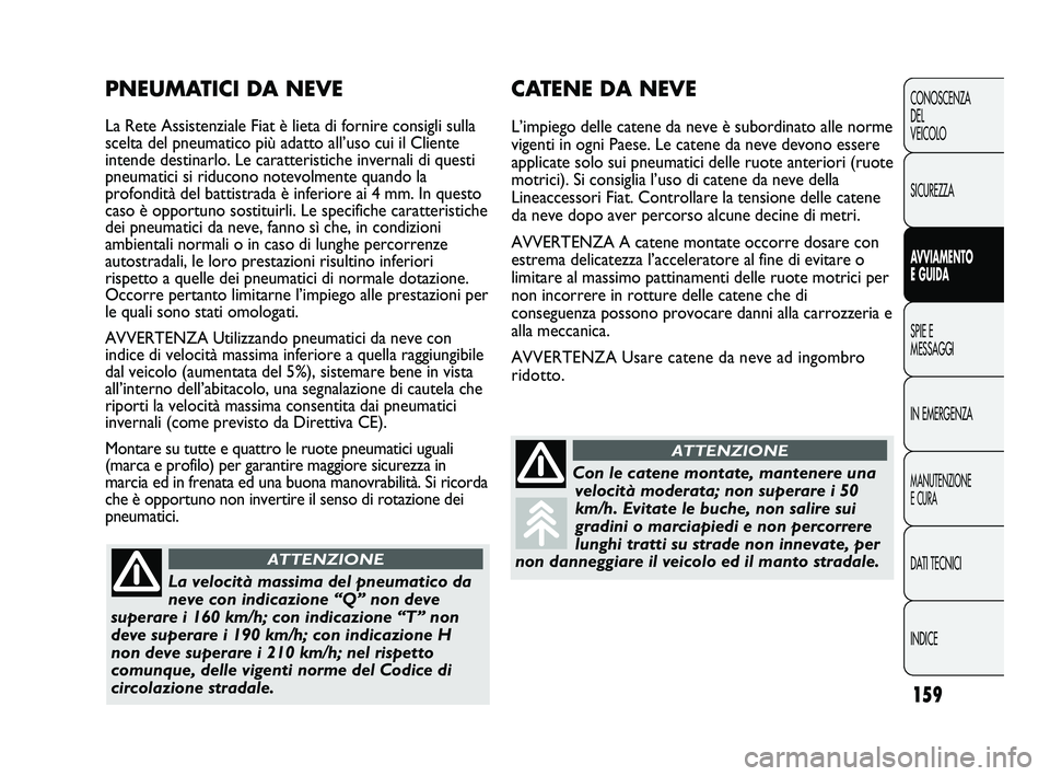 FIAT DUCATO 2009 Libretto Uso Manutenzione (in Italian) 159
CONOSCENZA
DEL
VEICOLO
SICUREZZA
AVVIAMENTO
E GUIDA
SPIE E
MESSAGGI
IN EMERGENZA
MANUTENZIONE
E CURA
DATI TECNICI
INDICE
CATENE DA NEVE
L’impiego delle catene da neve è subordinato alle norme
v FIAT DUCATO 2009 Libretto Uso Manutenzione (in Italian) 159
CONOSCENZA
DEL
VEICOLO
SICUREZZA
AVVIAMENTO
E GUIDA
SPIE E
MESSAGGI
IN EMERGENZA
MANUTENZIONE
E CURA
DATI TECNICI
INDICE
CATENE DA NEVE
L’impiego delle catene da neve è subordinato alle norme
v