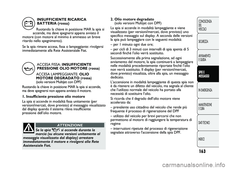 FIAT DUCATO 2009  Libretto Uso Manutenzione (in Italian) 163
CONOSCENZA
DEL 
VEICOLO
SICUREZZA
AVVIAMENTO
E GUIDA
SPIE E
MESSAGGI
IN EMERGENZA
MANUTENZIONE
E CURA
DATI TECNICI
INDICE
2. Olio motore degradato 
(solo versioni Multijet con DPF)
La spia si acce
