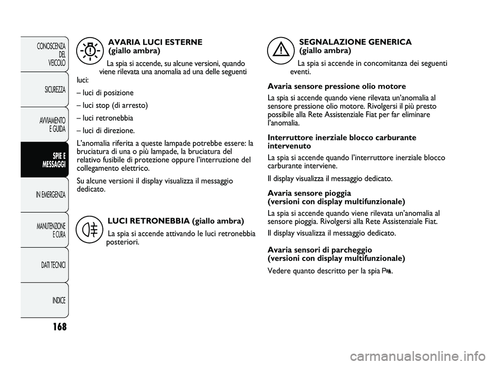 FIAT DUCATO 2010  Libretto Uso Manutenzione (in Italian) 168
CONOSCENZA
DEL 
VEICOLO
SICUREZZA
AVVIAMENTO
E GUIDA
SPIE E
MESSAGGI
IN EMERGENZA
MANUTENZIONE
E CURA
DATI TECNICI
INDICE
AVARIA LUCI ESTERNE
(giallo ambra)
La spia si accende, su alcune versioni,