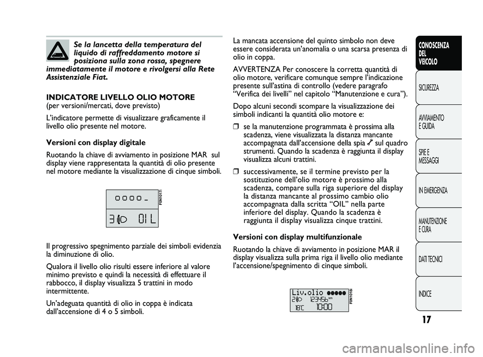 FIAT DUCATO 2009 Libretto Uso Manutenzione (in Italian) 17
CONOSCENZA
DEL
VEICOLO
SICUREZZA
AVVIAMENTO
E GUIDA
SPIE E
MESSAGGI
IN EMERGENZA
MANUTENZIONE
E CURA
DATI TECNICI
INDICE
Se la lancetta della temperatura del
liquido di raffreddamento motore si
po FIAT DUCATO 2009 Libretto Uso Manutenzione (in Italian) 17
CONOSCENZA
DEL
VEICOLO
SICUREZZA
AVVIAMENTO
E GUIDA
SPIE E
MESSAGGI
IN EMERGENZA
MANUTENZIONE
E CURA
DATI TECNICI
INDICE
Se la lancetta della temperatura del
liquido di raffreddamento motore si
po