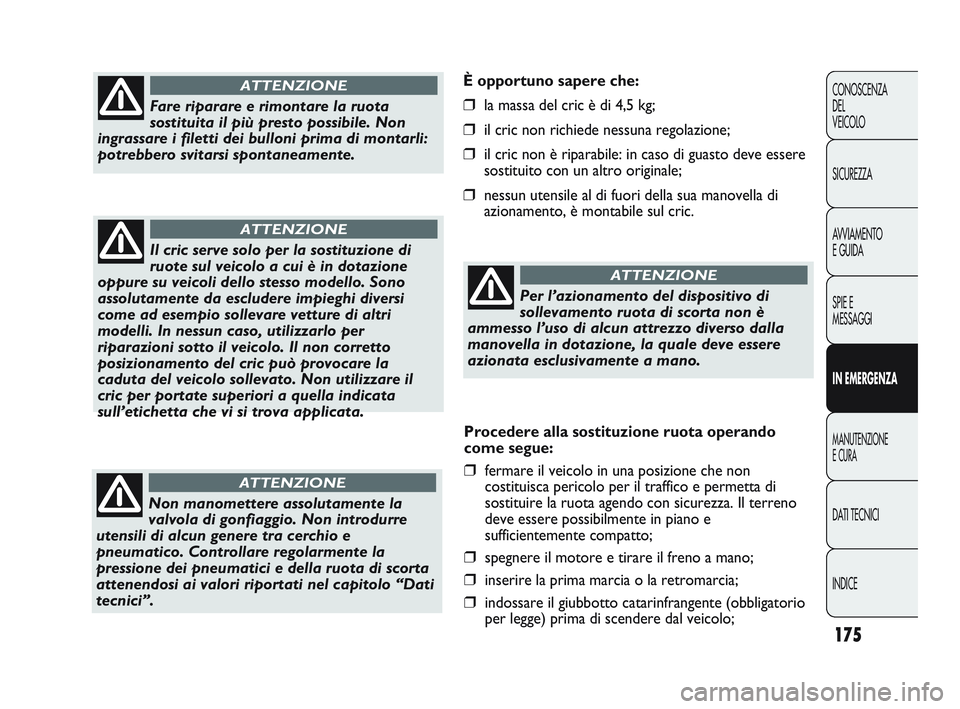 FIAT DUCATO 2009  Libretto Uso Manutenzione (in Italian) 175
CONOSCENZA
DEL 
VEICOLO
SICUREZZA
AVVIAMENTO
E GUIDA
SPIE E
MESSAGGI
IN EMERGENZA
MANUTENZIONE
E CURA
DATI TECNICI
INDICE
È opportuno sapere che:
❒la massa del cric è di 4,5 kg;
❒il cric non