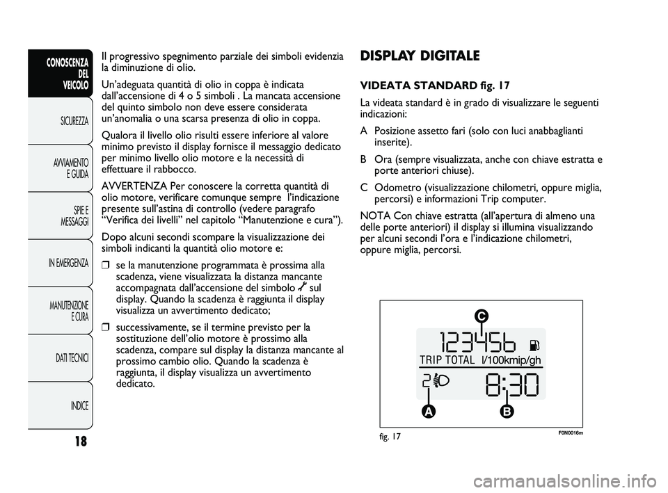 FIAT DUCATO 2009 Libretto Uso Manutenzione (in Italian) F0N0016mfig. 17
DISPLAY DIGITALE
VIDEATA STANDARD fig. 17
La videata standard è in grado di visualizzare le seguenti
indicazioni:
A Posizione assetto fari (solo con luci anabbaglianti
inserite).
B O FIAT DUCATO 2009 Libretto Uso Manutenzione (in Italian) F0N0016mfig. 17
DISPLAY DIGITALE
VIDEATA STANDARD fig. 17
La videata standard è in grado di visualizzare le seguenti
indicazioni:
A Posizione assetto fari (solo con luci anabbaglianti
inserite).
B O