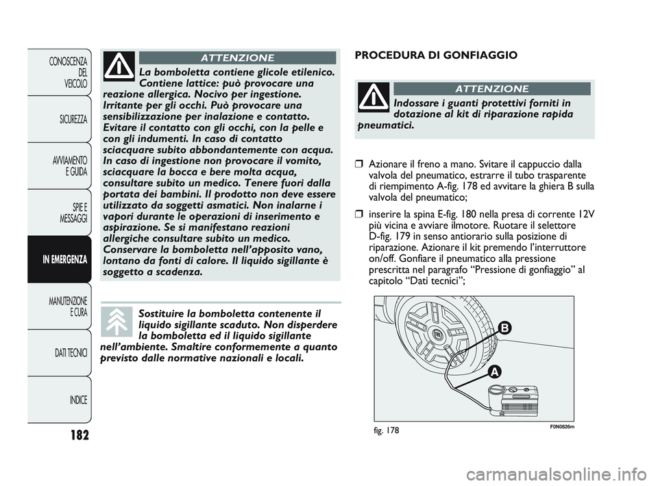 FIAT DUCATO 2010  Libretto Uso Manutenzione (in Italian) 182
CONOSCENZA
DEL
VEICOLO
SICUREZZA
AVVIAMENTO
E GUIDA
SPIE E
MESSAGGI
IN EMERGENZA
MANUTENZIONE
E CURA
DATI TECNICI
INDICE
F0N0826mfig. 178
PROCEDURA DI GONFIAGGIO
La bomboletta contiene glicole eti