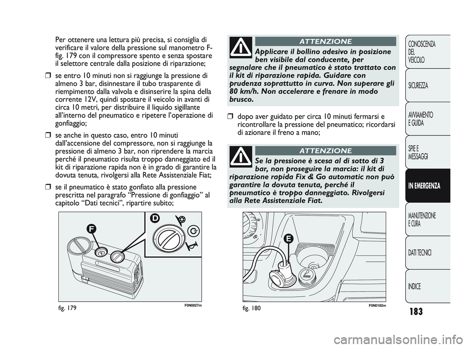 FIAT DUCATO 2010  Libretto Uso Manutenzione (in Italian) 183
CONOSCENZA
DEL 
VEICOLO
SICUREZZA
AVVIAMENTO
E GUIDA
SPIE E
MESSAGGI
IN EMERGENZA
MANUTENZIONE
E CURA
DATI TECNICI
INDICE
F0N0182mfig. 180F0N0827mfig. 179
Per ottenere una lettura più precisa, si