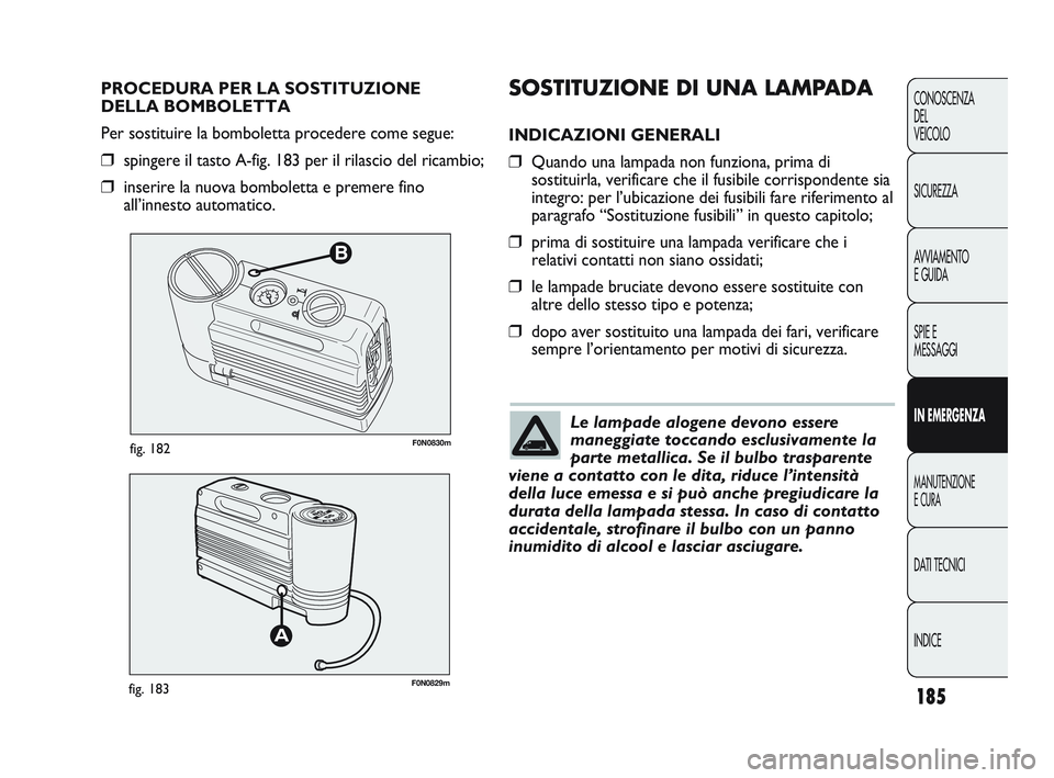 FIAT DUCATO 2009 Libretto Uso Manutenzione (in Italian) 185
CONOSCENZA
DEL
VEICOLO
SICUREZZA
AVVIAMENTO
E GUIDA
SPIE E
MESSAGGI
IN EMERGENZA
MANUTENZIONE
E CURA
DATI TECNICI
INDICE
B
F0N0830mfig. 182
F0N0829mfig. 183
SOSTITUZIONE DI UNA LAMPADA
INDICAZION FIAT DUCATO 2009 Libretto Uso Manutenzione (in Italian) 185
CONOSCENZA
DEL
VEICOLO
SICUREZZA
AVVIAMENTO
E GUIDA
SPIE E
MESSAGGI
IN EMERGENZA
MANUTENZIONE
E CURA
DATI TECNICI
INDICE
B
F0N0830mfig. 182
F0N0829mfig. 183
SOSTITUZIONE DI UNA LAMPADA
INDICAZION