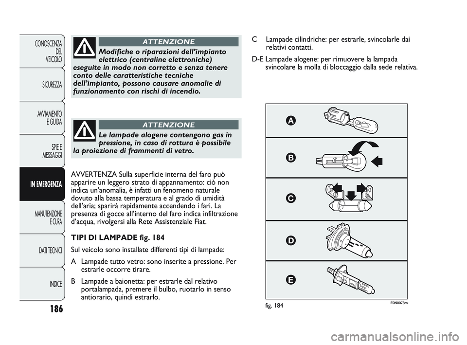 FIAT DUCATO 2010  Libretto Uso Manutenzione (in Italian) 186
CONOSCENZA
DEL
VEICOLO
SICUREZZA
AVVIAMENTO
E GUIDA
SPIE E
MESSAGGI
IN EMERGENZA
MANUTENZIONE
E CURA
DATI TECNICI
INDICE
F0N0078mfig. 184
Modifiche o riparazioni dell’impianto
elettrico (central