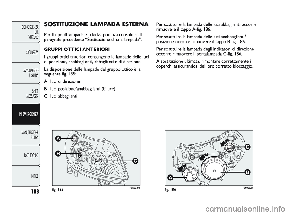 FIAT DUCATO 2009 Libretto Uso Manutenzione (in Italian) 188
CONOSCENZA
DEL
VEICOLO
SICUREZZA
AVVIAMENTO
E GUIDA
SPIE E
MESSAGGI
IN EMERGENZA
MANUTENZIONE
E CURA
DATI TECNICI
INDICE
F0N0079mfig. 185F0N0080mfig. 186
Per sostituire la lampada delle luci abbag FIAT DUCATO 2009 Libretto Uso Manutenzione (in Italian) 188
CONOSCENZA
DEL
VEICOLO
SICUREZZA
AVVIAMENTO
E GUIDA
SPIE E
MESSAGGI
IN EMERGENZA
MANUTENZIONE
E CURA
DATI TECNICI
INDICE
F0N0079mfig. 185F0N0080mfig. 186
Per sostituire la lampada delle luci abbag
