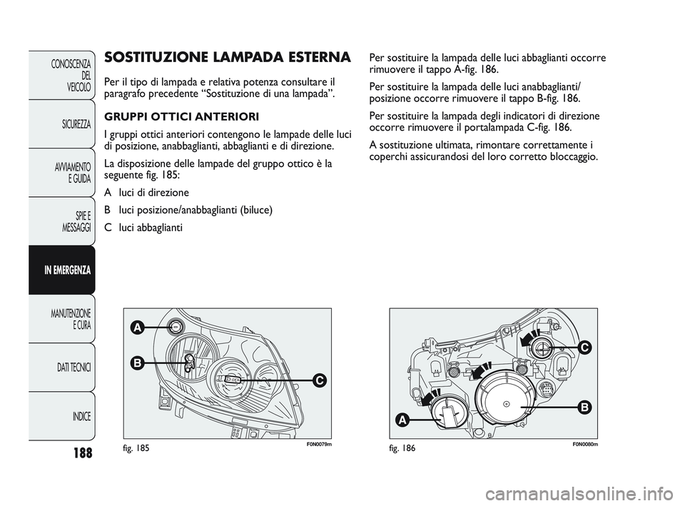 FIAT DUCATO 2010  Libretto Uso Manutenzione (in Italian) 188
CONOSCENZA
DEL
VEICOLO
SICUREZZA
AVVIAMENTO
E GUIDA
SPIE E
MESSAGGI
IN EMERGENZA
MANUTENZIONE
E CURA
DATI TECNICI
INDICE
F0N0079mfig. 185F0N0080mfig. 186
Per sostituire la lampada delle luci abbag