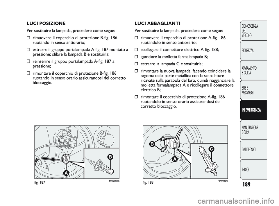 FIAT DUCATO 2010  Libretto Uso Manutenzione (in Italian) 189
CONOSCENZA
DEL 
VEICOLO
SICUREZZA
AVVIAMENTO
E GUIDA
SPIE E
MESSAGGI
IN EMERGENZA
MANUTENZIONE
E CURA
DATI TECNICI
INDICE
F0N0082mfig. 187F0N0083mfig. 188
LUCI ABBAGLIANTI
Per sostituire la lampad