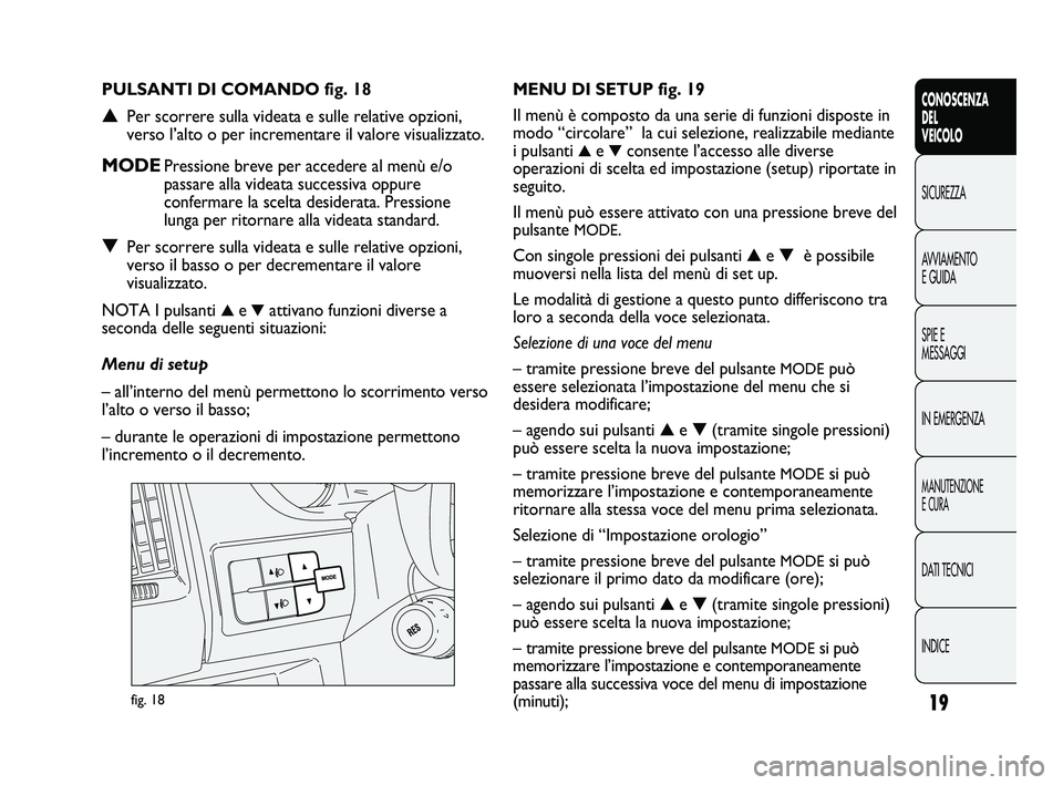 FIAT DUCATO 2009 Libretto Uso Manutenzione (in Italian) 19
CONOSCENZA
DEL
VEICOLO
SICUREZZA
AVVIAMENTO
E GUIDA
SPIE E
MESSAGGI
IN EMERGENZA
MANUTENZIONE
E CURA
DATI TECNICI
INDICE
fig. 18
MENU DI SETUP fig. 19
Il menù è composto da una serie di funzioni FIAT DUCATO 2009 Libretto Uso Manutenzione (in Italian) 19
CONOSCENZA
DEL
VEICOLO
SICUREZZA
AVVIAMENTO
E GUIDA
SPIE E
MESSAGGI
IN EMERGENZA
MANUTENZIONE
E CURA
DATI TECNICI
INDICE
fig. 18
MENU DI SETUP fig. 19
Il menù è composto da una serie di funzioni