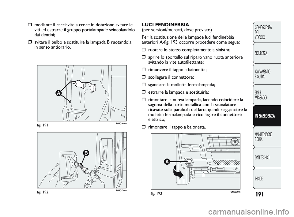 FIAT DUCATO 2010  Libretto Uso Manutenzione (in Italian) 191
CONOSCENZA
DEL 
VEICOLO
SICUREZZA
AVVIAMENTO
E GUIDA
SPIE E
MESSAGGI
IN EMERGENZA
MANUTENZIONE
E CURA
DATI TECNICI
INDICE
F0N0169mfig. 191
❒mediante il cacciavite a croce in dotazione svitare le