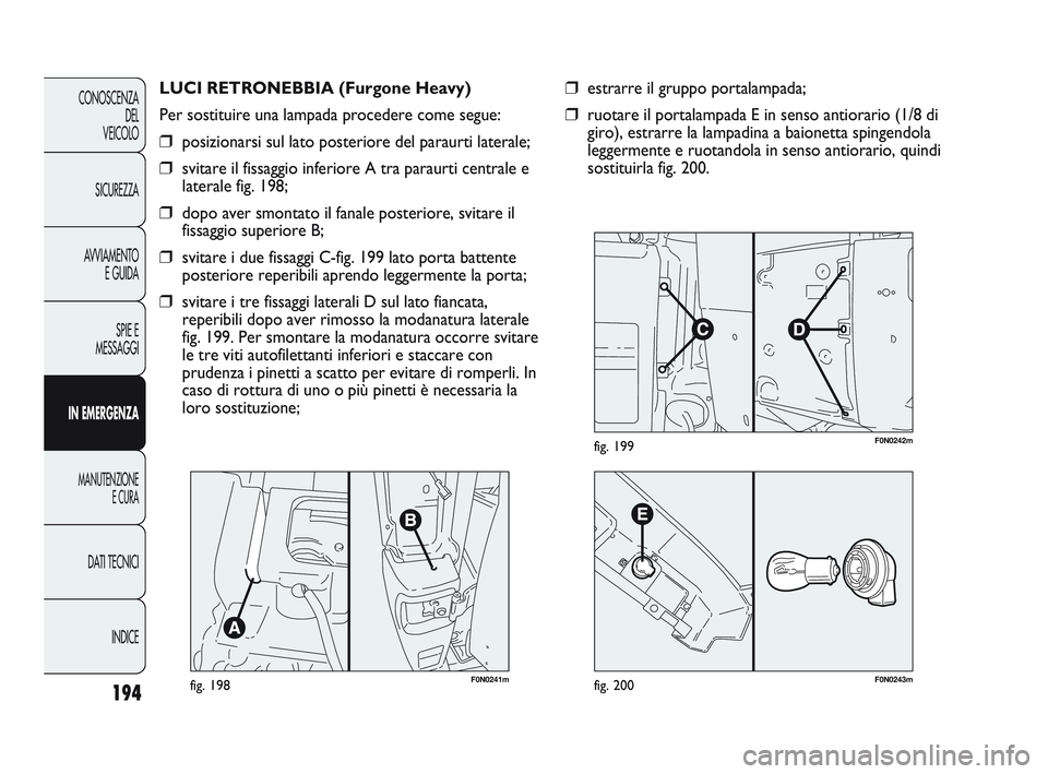 FIAT DUCATO 2009 Libretto Uso Manutenzione (in Italian) F0N0241mfig. 198
LUCI RETRONEBBIA (Furgone Heavy)
Per sostituire una lampada procedere come segue:
❒posizionarsi sul lato posteriore del paraurti laterale;
❒svitare il fissaggio inferiore A tra pa FIAT DUCATO 2009 Libretto Uso Manutenzione (in Italian) F0N0241mfig. 198
LUCI RETRONEBBIA (Furgone Heavy)
Per sostituire una lampada procedere come segue:
❒posizionarsi sul lato posteriore del paraurti laterale;
❒svitare il fissaggio inferiore A tra pa