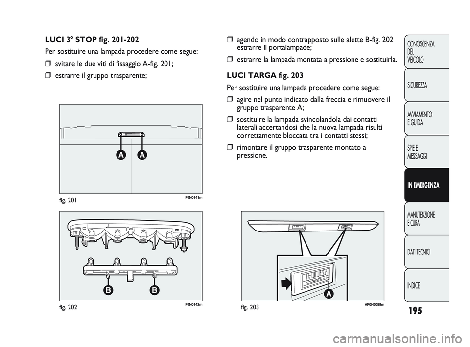 FIAT DUCATO 2009 Libretto Uso Manutenzione (in Italian) 195
CONOSCENZA
DEL
VEICOLO
SICUREZZA
AVVIAMENTO
E GUIDA
SPIE E
MESSAGGI
IN EMERGENZA
MANUTENZIONE
E CURA
DATI TECNICI
INDICE
❒agendo in modo contrapposto sulle alette B-fig. 202
estrarre il portala FIAT DUCATO 2009 Libretto Uso Manutenzione (in Italian) 195
CONOSCENZA
DEL
VEICOLO
SICUREZZA
AVVIAMENTO
E GUIDA
SPIE E
MESSAGGI
IN EMERGENZA
MANUTENZIONE
E CURA
DATI TECNICI
INDICE
❒agendo in modo contrapposto sulle alette B-fig. 202
estrarre il portala