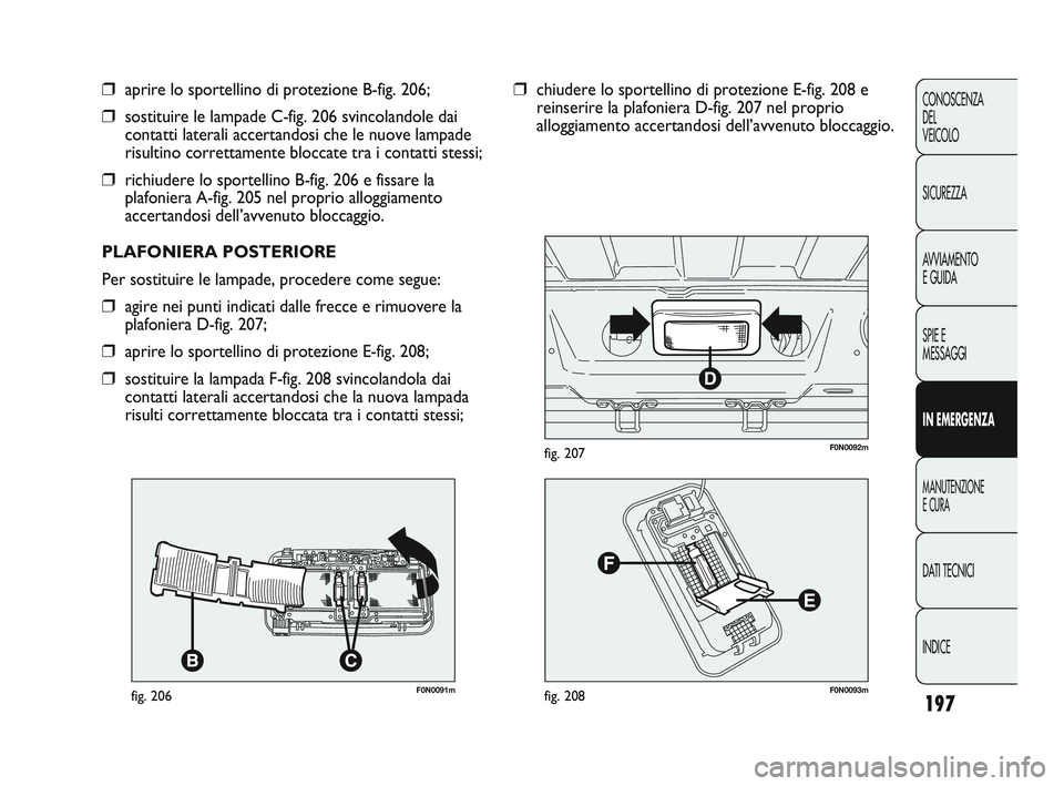 FIAT DUCATO 2009 Libretto Uso Manutenzione (in Italian) 197
CONOSCENZA
DEL
VEICOLO
SICUREZZA
AVVIAMENTO
E GUIDA
SPIE E
MESSAGGI
IN EMERGENZA
MANUTENZIONE
E CURA
DATI TECNICI
INDICE
F0N0091mfig. 206
❒aprire lo sportellino di protezione B-fig. 206;
❒sos FIAT DUCATO 2009 Libretto Uso Manutenzione (in Italian) 197
CONOSCENZA
DEL
VEICOLO
SICUREZZA
AVVIAMENTO
E GUIDA
SPIE E
MESSAGGI
IN EMERGENZA
MANUTENZIONE
E CURA
DATI TECNICI
INDICE
F0N0091mfig. 206
❒aprire lo sportellino di protezione B-fig. 206;
❒sos