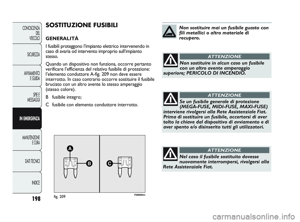 FIAT DUCATO 2009 Libretto Uso Manutenzione (in Italian) F0N0094mfig. 209
SOSTITUZIONE FUSIBILI
GENERALITÀ
I fusibili proteggono l’impianto elettrico intervenendo in
caso di avaria od intervento improprio sull’impianto
stesso.
Quando un dispositivo non FIAT DUCATO 2009 Libretto Uso Manutenzione (in Italian) F0N0094mfig. 209
SOSTITUZIONE FUSIBILI
GENERALITÀ
I fusibili proteggono l’impianto elettrico intervenendo in
caso di avaria od intervento improprio sull’impianto
stesso.
Quando un dispositivo non