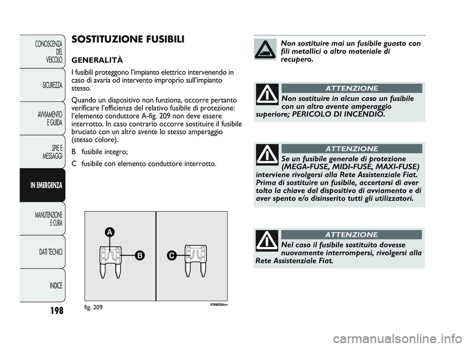 FIAT DUCATO 2009  Libretto Uso Manutenzione (in Italian) F0N0094mfig. 209
SOSTITUZIONE FUSIBILI
GENERALITÀ
I fusibili proteggono l’impianto elettrico intervenendo in
caso di avaria od intervento improprio sull’impianto
stesso.
Quando un dispositivo non