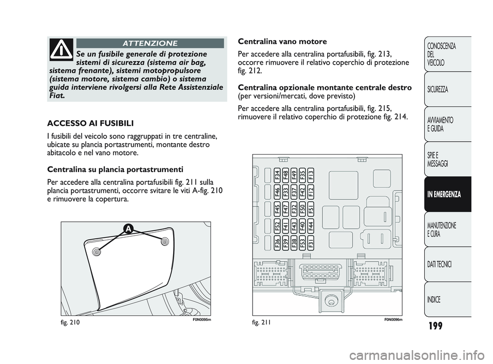FIAT DUCATO 2009 Libretto Uso Manutenzione (in Italian) 199
CONOSCENZA
DEL
VEICOLO
SICUREZZA
AVVIAMENTO
E GUIDA
SPIE E
MESSAGGI
IN EMERGENZA
MANUTENZIONE
E CURA
DATI TECNICI
INDICE
Se un fusibile generale di protezione
sistemi di sicurezza (sistema air ba FIAT DUCATO 2009 Libretto Uso Manutenzione (in Italian) 199
CONOSCENZA
DEL
VEICOLO
SICUREZZA
AVVIAMENTO
E GUIDA
SPIE E
MESSAGGI
IN EMERGENZA
MANUTENZIONE
E CURA
DATI TECNICI
INDICE
Se un fusibile generale di protezione
sistemi di sicurezza (sistema air ba