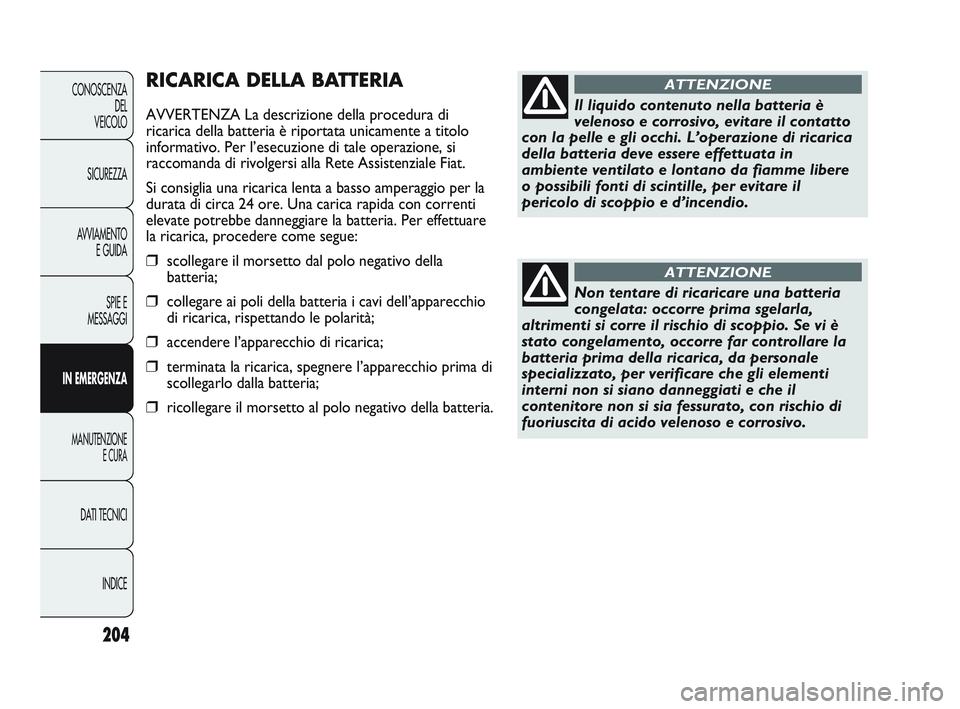 FIAT DUCATO 2009 Libretto Uso Manutenzione (in Italian) 204
CONOSCENZA
DEL
VEICOLO
SICUREZZA
AVVIAMENTO
E GUIDA
SPIE E
MESSAGGI
IN EMERGENZA
MANUTENZIONE
E CURA
DATI TECNICI
INDICE
RICARICA DELLA BATTERIA
AVVERTENZA La descrizione della procedura di
ricari FIAT DUCATO 2009 Libretto Uso Manutenzione (in Italian) 204
CONOSCENZA
DEL
VEICOLO
SICUREZZA
AVVIAMENTO
E GUIDA
SPIE E
MESSAGGI
IN EMERGENZA
MANUTENZIONE
E CURA
DATI TECNICI
INDICE
RICARICA DELLA BATTERIA
AVVERTENZA La descrizione della procedura di
ricari