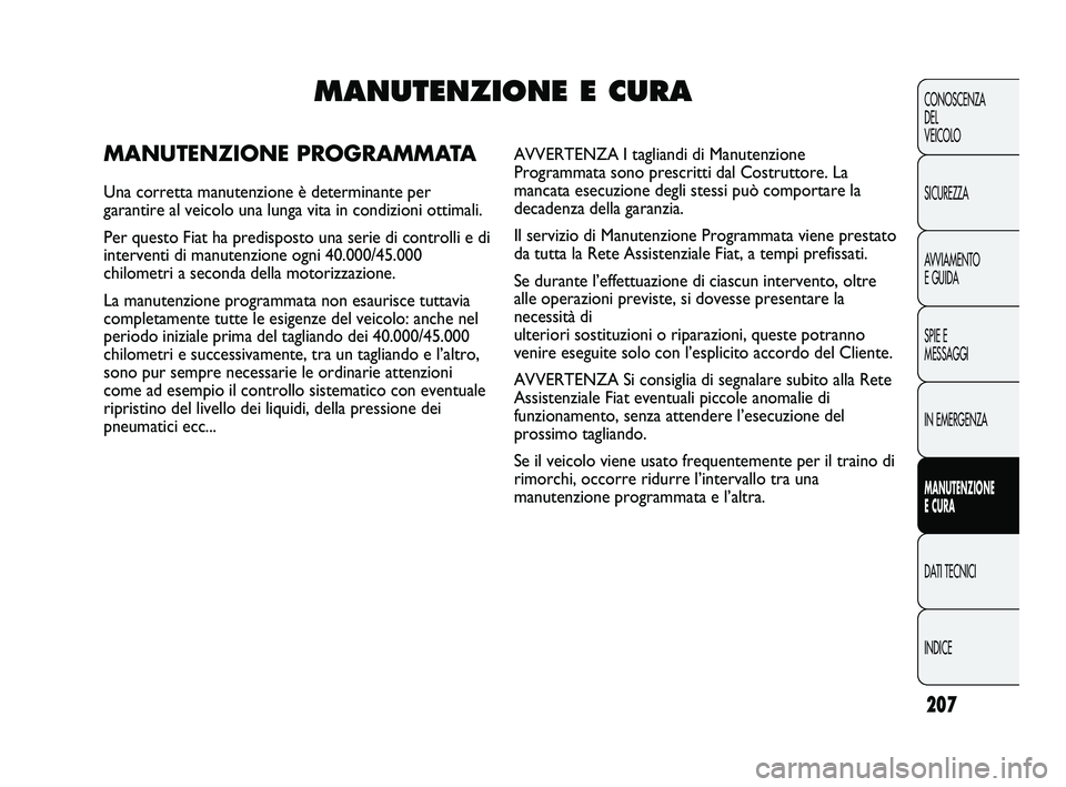 FIAT DUCATO 2009 Libretto Uso Manutenzione (in Italian) 207
CONOSCENZA
DEL
VEICOLO
SICUREZZA
AVVIAMENTO
E GUIDA
SPIE E
MESSAGGI
IN EMERGENZA
MANUTENZIONE
E CURA
DATI TECNICI
INDICE
MANUTENZIONE E CURA
MANUTENZIONE PROGRAMMATA
Una corretta manutenzione è FIAT DUCATO 2009 Libretto Uso Manutenzione (in Italian) 207
CONOSCENZA
DEL
VEICOLO
SICUREZZA
AVVIAMENTO
E GUIDA
SPIE E
MESSAGGI
IN EMERGENZA
MANUTENZIONE
E CURA
DATI TECNICI
INDICE
MANUTENZIONE E CURA
MANUTENZIONE PROGRAMMATA
Una corretta manutenzione è