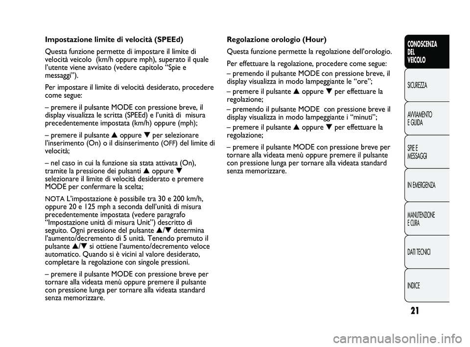FIAT DUCATO 2010 Libretto Uso Manutenzione (in Italian) 21
CONOSCENZA
DEL
VEICOLO
SICUREZZA
AVVIAMENTO
E GUIDA
SPIE E
MESSAGGI
IN EMERGENZA
MANUTENZIONE
E CURA
DATI TECNICI
INDICE
Regolazione orologio (Hour)
Questa funzione permette la regolazione dell’ FIAT DUCATO 2010 Libretto Uso Manutenzione (in Italian) 21
CONOSCENZA
DEL
VEICOLO
SICUREZZA
AVVIAMENTO
E GUIDA
SPIE E
MESSAGGI
IN EMERGENZA
MANUTENZIONE
E CURA
DATI TECNICI
INDICE
Regolazione orologio (Hour)
Questa funzione permette la regolazione dell’