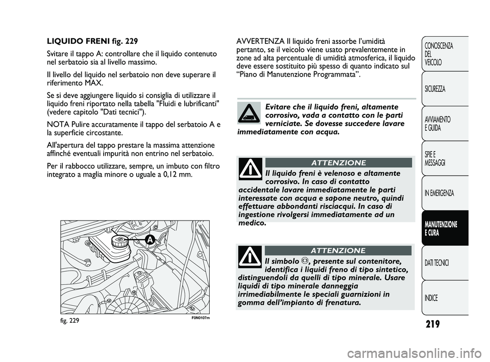 FIAT DUCATO 2009  Libretto Uso Manutenzione (in Italian) 219
CONOSCENZA
DEL 
VEICOLO
SICUREZZA
AVVIAMENTO
E GUIDA
SPIE E
MESSAGGI
IN EMERGENZA
MANUTENZIONE
E CURA
DATI TECNICI
INDICE
F0N0107mfig. 229
AVVERTENZA Il liquido freni assorbe l’umidità
pertanto
