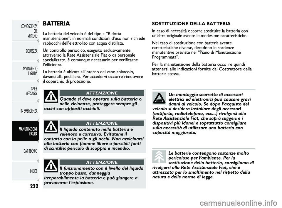 FIAT DUCATO 2009  Libretto Uso Manutenzione (in Italian) BATTERIA
La batteria del veicolo è del tipo a “Ridotta
manutenzione”: in normali condizioni d’uso non richiede
rabbocchi dell’elettrolito con acqua distillata.
Un controllo periodico, eseguit