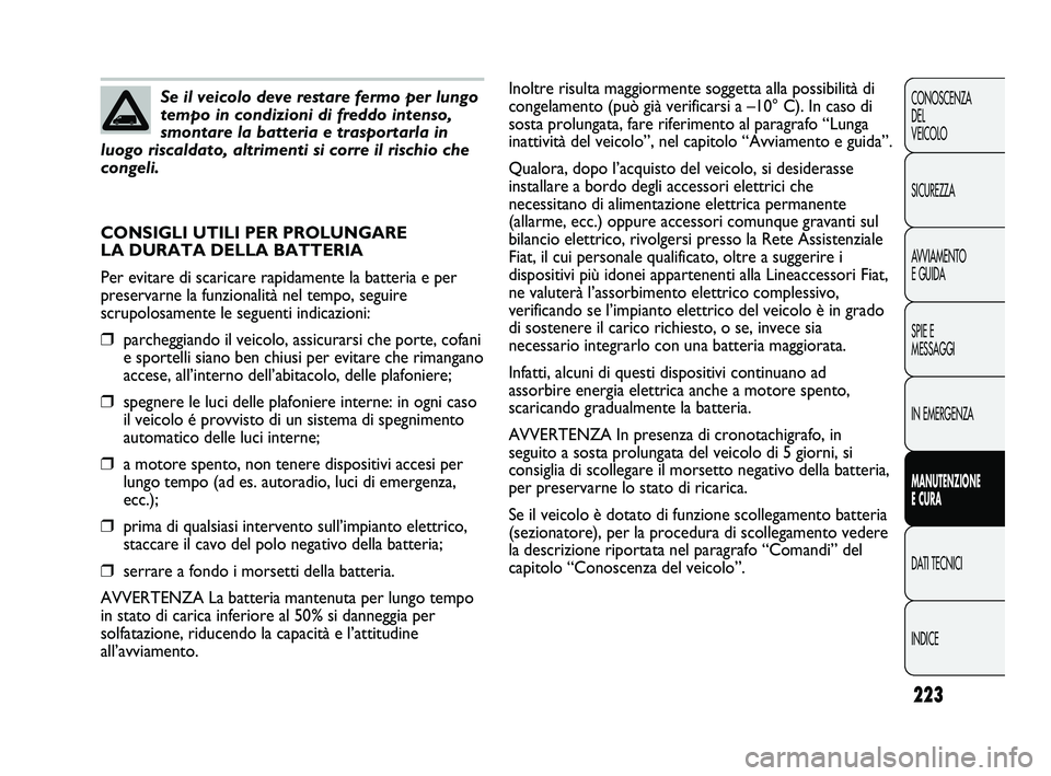FIAT DUCATO 2009  Libretto Uso Manutenzione (in Italian) 223
CONOSCENZA
DEL 
VEICOLO
SICUREZZA
AVVIAMENTO
E GUIDA
SPIE E
MESSAGGI
IN EMERGENZA
MANUTENZIONE
E CURA
DATI TECNICI
INDICE
Se il veicolo deve restare fermo per lungo
tempo in condizioni di freddo i