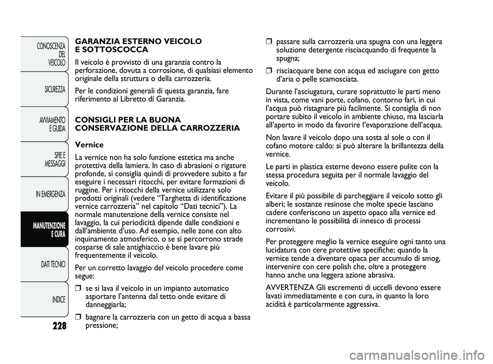 FIAT DUCATO 2009  Libretto Uso Manutenzione (in Italian) 228
CONOSCENZA
DEL 
VEICOLO
SICUREZZA
AVVIAMENTO
E GUIDA
SPIE E
MESSAGGI
IN EMERGENZA
MANUTENZIONE
E CURA
DATI TECNICI
INDICE
❒passare sulla carrozzeria una spugna con una leggera
soluzione detergen