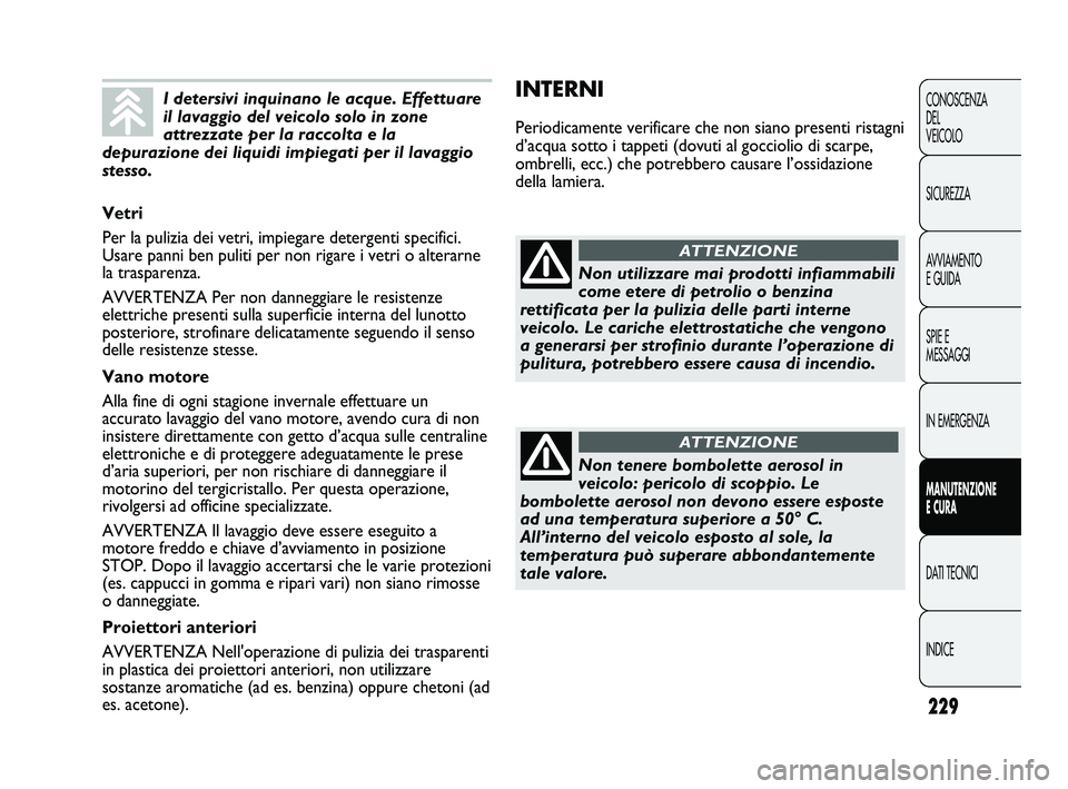 FIAT DUCATO 2009  Libretto Uso Manutenzione (in Italian) 229
CONOSCENZA
DEL 
VEICOLO
SICUREZZA
AVVIAMENTO
E GUIDA
SPIE E
MESSAGGI
IN EMERGENZA
MANUTENZIONE
E CURA
DATI TECNICI
INDICE
INTERNI
Periodicamente verificare che non siano presenti ristagni
d’acqu