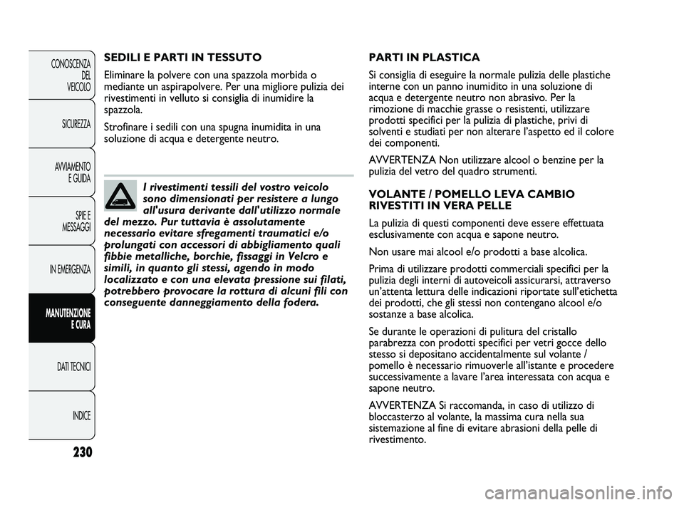 FIAT DUCATO 2009  Libretto Uso Manutenzione (in Italian) 230
CONOSCENZA
DEL 
VEICOLO
SICUREZZA
AVVIAMENTO
E GUIDA
SPIE E
MESSAGGI
IN EMERGENZA
MANUTENZIONE
E CURA
DATI TECNICI
INDICE
PARTI IN PLASTICA
Si consiglia di eseguire la normale pulizia delle plasti