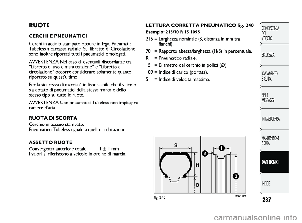 FIAT DUCATO 2010  Libretto Uso Manutenzione (in Italian) 237
CONOSCENZA
DEL 
VEICOLO
SICUREZZA
AVVIAMENTO
E GUIDA
SPIE E
MESSAGGI
IN EMERGENZA
MANUTENZIONE
E CURA
DATI TECNICI
INDICE
RUOTE
CERCHI E PNEUMATICI
Cerchi in acciaio stampato oppure in lega. Pneum