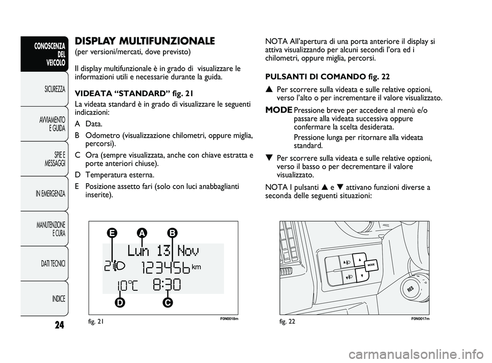 FIAT DUCATO 2010 Libretto Uso Manutenzione (in Italian) F0N0018mfig. 21F0N0017mfig. 22
NOTA All’apertura di una porta anteriore il display si
attiva visualizzando per alcuni secondi l’ora ed i
chilometri, oppure miglia, percorsi.
PULSANTI DI COMANDO fi FIAT DUCATO 2010 Libretto Uso Manutenzione (in Italian) F0N0018mfig. 21F0N0017mfig. 22
NOTA All’apertura di una porta anteriore il display si
attiva visualizzando per alcuni secondi l’ora ed i
chilometri, oppure miglia, percorsi.
PULSANTI DI COMANDO fi