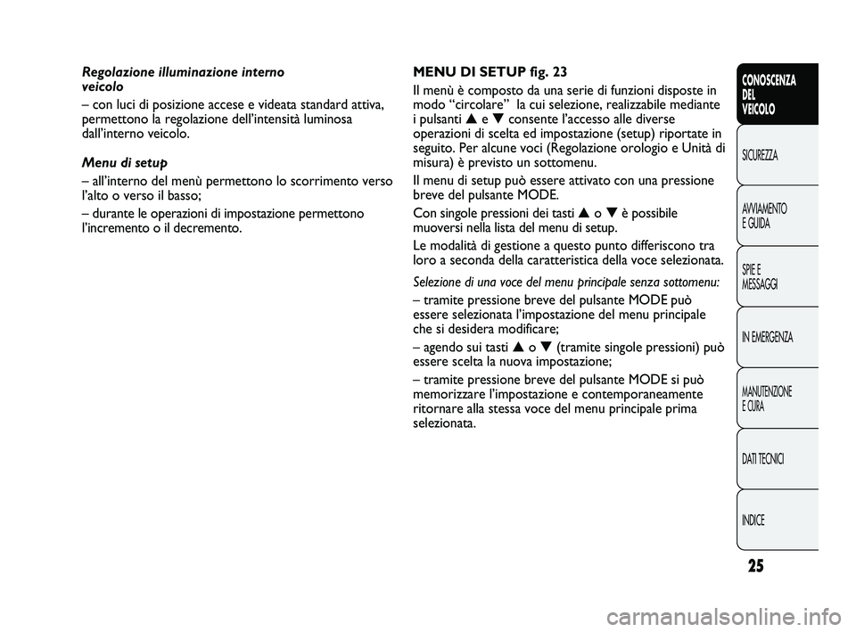 FIAT DUCATO 2010 Libretto Uso Manutenzione (in Italian) 25
CONOSCENZA
DEL
VEICOLO
SICUREZZA
AVVIAMENTO
E GUIDA
SPIE E
MESSAGGI
IN EMERGENZA
MANUTENZIONE
E CURA
DATI TECNICI
INDICE
MENU DI SETUP fig. 23
Il menù è composto da una serie di funzioni dispost FIAT DUCATO 2010 Libretto Uso Manutenzione (in Italian) 25
CONOSCENZA
DEL
VEICOLO
SICUREZZA
AVVIAMENTO
E GUIDA
SPIE E
MESSAGGI
IN EMERGENZA
MANUTENZIONE
E CURA
DATI TECNICI
INDICE
MENU DI SETUP fig. 23
Il menù è composto da una serie di funzioni dispost