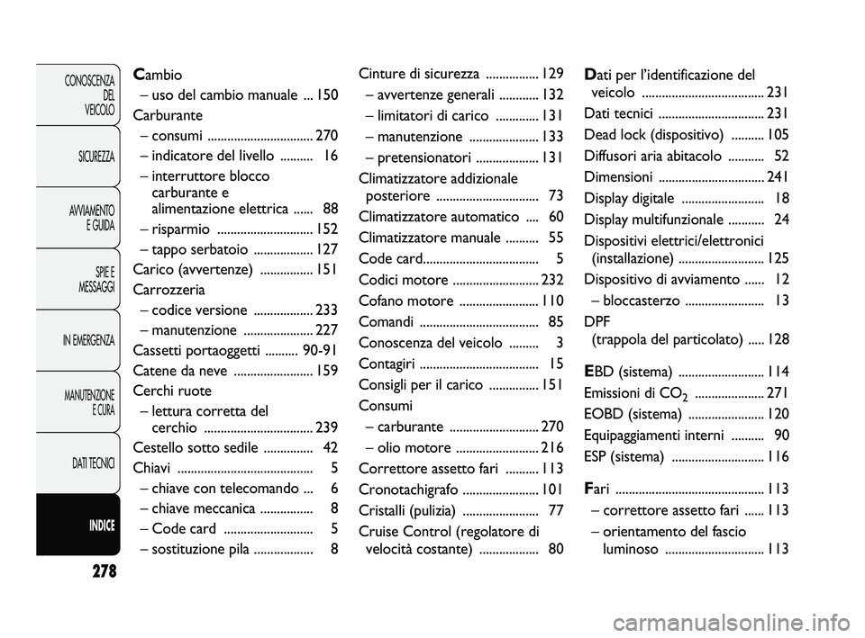 FIAT DUCATO 2010  Libretto Uso Manutenzione (in Italian) 278
CONOSCENZA
DEL 
VEICOLO
SICUREZZA
AVVIAMENTO
E GUIDA
SPIE E
MESSAGGI
IN EMERGENZA
MANUTENZIONE
E CURA
DATI TECNICI
INDICE
Cambio
– uso del cambio manuale  ... 150
Carburante
– consumi ........