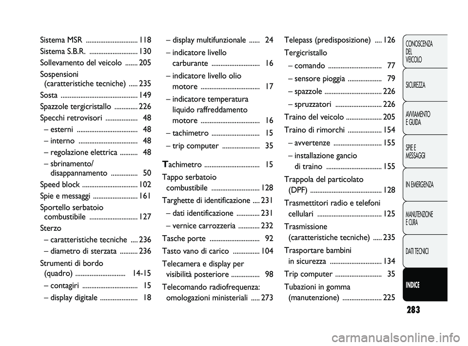 FIAT DUCATO 2010  Libretto Uso Manutenzione (in Italian) 283
CONOSCENZA
DEL 
VEICOLO
SICUREZZA
AVVIAMENTO
E GUIDA
SPIE E
MESSAGGI
IN EMERGENZA
MANUTENZIONE
E CURA
DATI TECNICI
INDICE
Sistema MSR .............................118
Sistema S.B.R. ..............