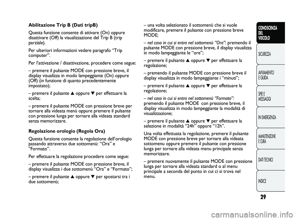 FIAT DUCATO 2010  Libretto Uso Manutenzione (in Italian) 29
CONOSCENZA
DEL 
VEICOLO
SICUREZZA
AVVIAMENTO
E GUIDA
SPIE E
MESSAGGI
IN EMERGENZA
MANUTENZIONE
E CURA
DATI TECNICI
INDICE
– una volta selezionato il sottomenù che si vuole
modificare, premere il