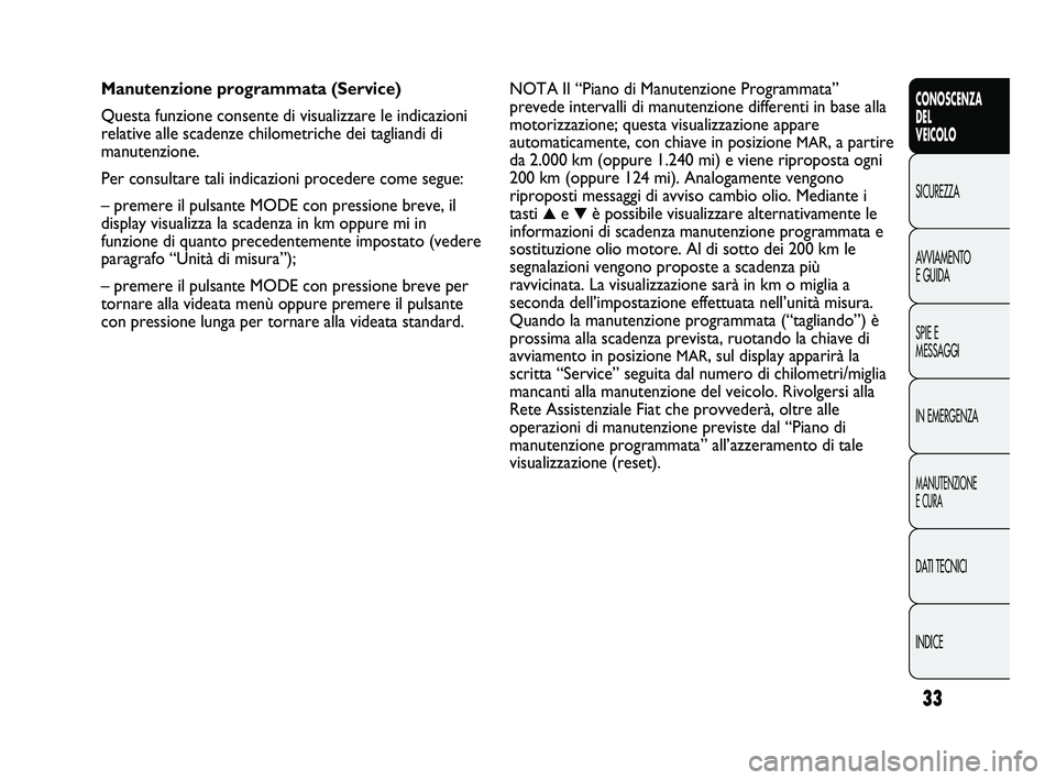 FIAT DUCATO 2010  Libretto Uso Manutenzione (in Italian) 33
CONOSCENZA
DEL 
VEICOLO
SICUREZZA
AVVIAMENTO
E GUIDA
SPIE E
MESSAGGI
IN EMERGENZA
MANUTENZIONE
E CURA
DATI TECNICI
INDICE
NOTA Il “Piano di Manutenzione Programmata”
prevede intervalli di manut