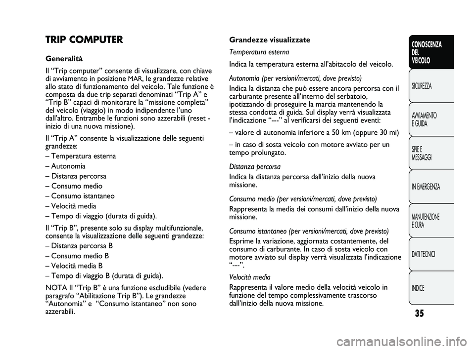 FIAT DUCATO 2010 Libretto Uso Manutenzione (in Italian) 35
CONOSCENZA
DEL
VEICOLO
SICUREZZA
AVVIAMENTO
E GUIDA
SPIE E
MESSAGGI
IN EMERGENZA
MANUTENZIONE
E CURA
DATI TECNICI
INDICE
Grandezze visualizzate
Temperatura esterna
Indica la temperatura esterna al FIAT DUCATO 2010 Libretto Uso Manutenzione (in Italian) 35
CONOSCENZA
DEL
VEICOLO
SICUREZZA
AVVIAMENTO
E GUIDA
SPIE E
MESSAGGI
IN EMERGENZA
MANUTENZIONE
E CURA
DATI TECNICI
INDICE
Grandezze visualizzate
Temperatura esterna
Indica la temperatura esterna al