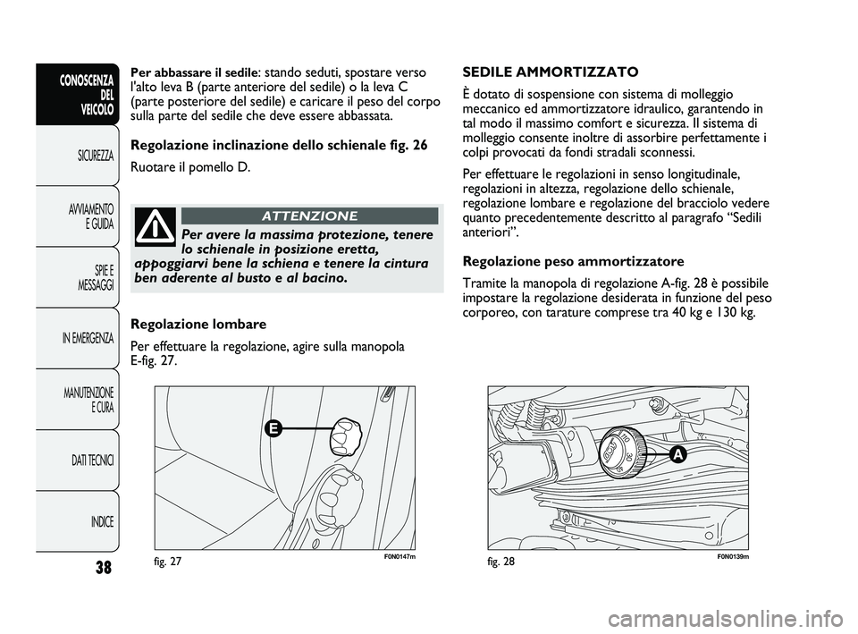 FIAT DUCATO 2010  Libretto Uso Manutenzione (in Italian) F0N0147mfig. 27F0N0139mfig. 28
SEDILE AMMORTIZZATO 
È dotato di sospensione con sistema di molleggio
meccanico ed ammortizzatore idraulico, garantendo in
tal modo il massimo comfort e sicurezza. Il s