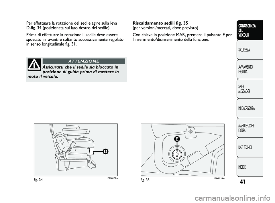 FIAT DUCATO 2010 Libretto Uso Manutenzione (in Italian) 41
CONOSCENZA
DEL
VEICOLO
SICUREZZA
AVVIAMENTO
E GUIDA
SPIE E
MESSAGGI
IN EMERGENZA
MANUTENZIONE
E CURA
DATI TECNICI
INDICE
F0N0175mfig. 34F0N0213mfig. 35
Per effettuare la rotazione del sedile agire FIAT DUCATO 2010 Libretto Uso Manutenzione (in Italian) 41
CONOSCENZA
DEL
VEICOLO
SICUREZZA
AVVIAMENTO
E GUIDA
SPIE E
MESSAGGI
IN EMERGENZA
MANUTENZIONE
E CURA
DATI TECNICI
INDICE
F0N0175mfig. 34F0N0213mfig. 35
Per effettuare la rotazione del sedile agire