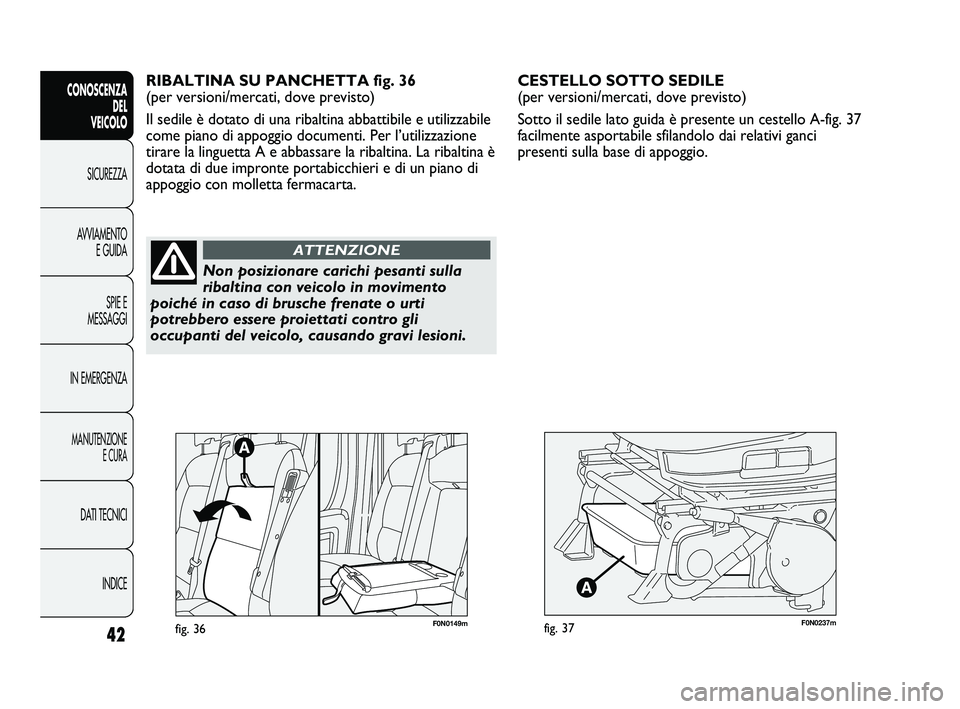 FIAT DUCATO 2010  Libretto Uso Manutenzione (in Italian) F0N0237mfig. 37
CESTELLO SOTTO SEDILE 
(per versioni/mercati, dove previsto)
Sotto il sedile lato guida è presente un cestello A-fig. 37
facilmente asportabile sfilandolo dai relativi ganci
presenti 