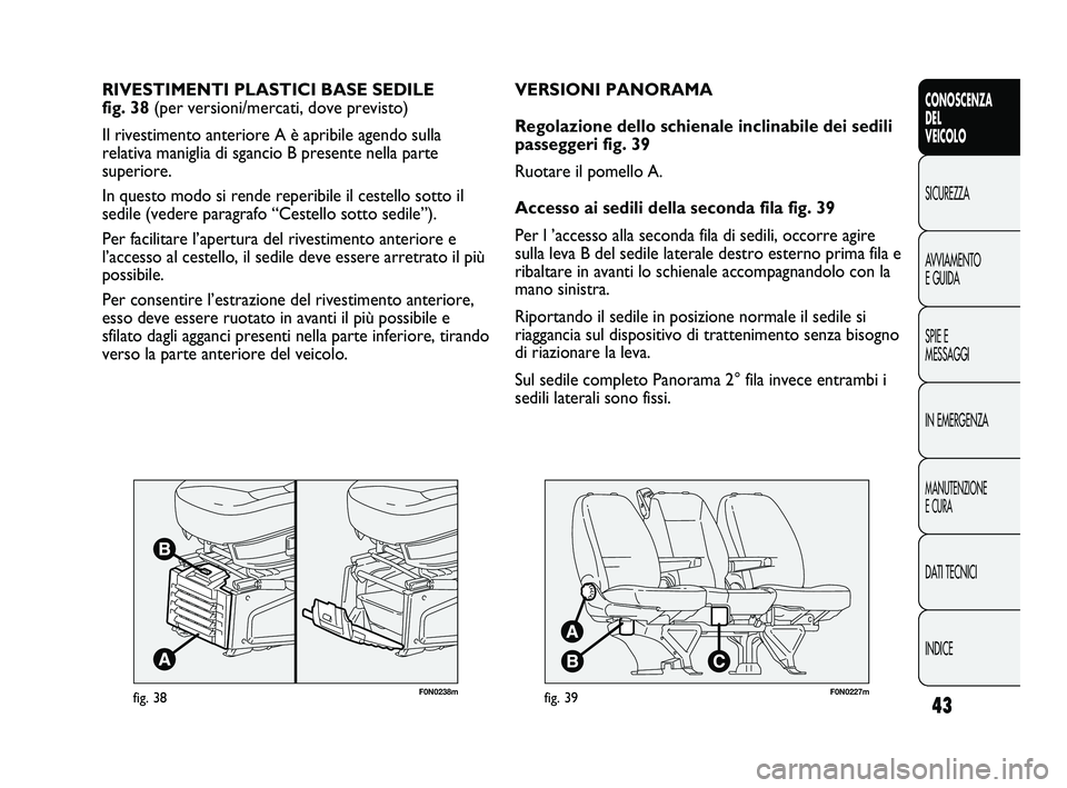 FIAT DUCATO 2010  Libretto Uso Manutenzione (in Italian) 43
CONOSCENZA
DEL
VEICOLO
SICUREZZA
AVVIAMENTO
E GUIDA
SPIE E
MESSAGGI
IN EMERGENZA
MANUTENZIONE
E CURA
DATI TECNICI
INDICE
F0N0238mfig. 38
RIVESTIMENTI PLASTICI BASE SEDILE 
fig. 38 (per versioni/mer