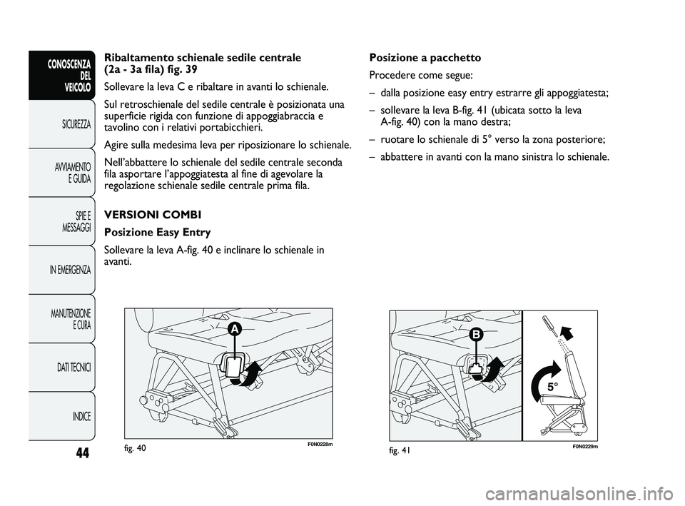 FIAT DUCATO 2010 Libretto Uso Manutenzione (in Italian) F0N0229mfig. 41
Posizione a pacchetto
Procedere come segue:
– dalla posizione easy entry estrarre gli appoggiatesta;
– sollevare la leva B-fig. 41 (ubicata sotto la leva
A-fig. 40) con la mano FIAT DUCATO 2010 Libretto Uso Manutenzione (in Italian) F0N0229mfig. 41
Posizione a pacchetto
Procedere come segue:
– dalla posizione easy entry estrarre gli appoggiatesta;
– sollevare la leva B-fig. 41 (ubicata sotto la leva
A-fig. 40) con la mano