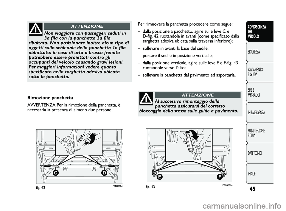 FIAT DUCATO 2010 Libretto Uso Manutenzione (in Italian) 45
CONOSCENZA
DEL
VEICOLO
SICUREZZA
AVVIAMENTO
E GUIDA
SPIE E
MESSAGGI
IN EMERGENZA
MANUTENZIONE
E CURA
DATI TECNICI
INDICE
F0N0230mfig. 42
Non viaggiare con passeggeri seduti in
3a fila con la panche FIAT DUCATO 2010 Libretto Uso Manutenzione (in Italian) 45
CONOSCENZA
DEL
VEICOLO
SICUREZZA
AVVIAMENTO
E GUIDA
SPIE E
MESSAGGI
IN EMERGENZA
MANUTENZIONE
E CURA
DATI TECNICI
INDICE
F0N0230mfig. 42
Non viaggiare con passeggeri seduti in
3a fila con la panche