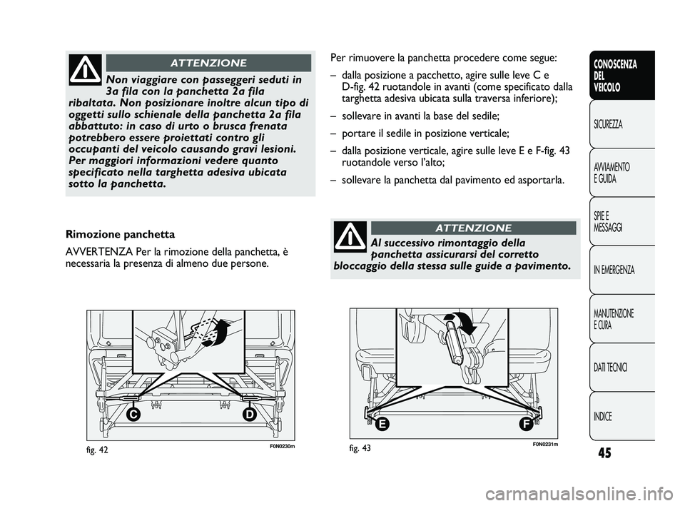 FIAT DUCATO 2010  Libretto Uso Manutenzione (in Italian) 45
CONOSCENZA
DEL
VEICOLO
SICUREZZA
AVVIAMENTO
E GUIDA
SPIE E
MESSAGGI
IN EMERGENZA
MANUTENZIONE
E CURA
DATI TECNICI
INDICE
F0N0230mfig. 42
Non viaggiare con passeggeri seduti in
3a fila con la panche