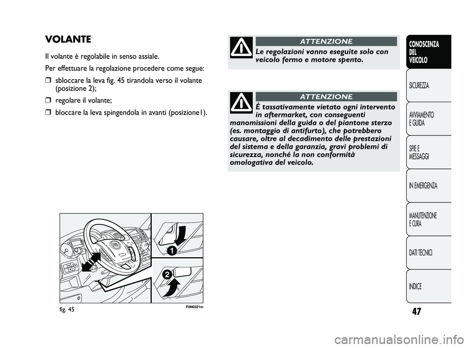 FIAT DUCATO 2010 Libretto Uso Manutenzione (in Italian) 47
CONOSCENZA
DEL
VEICOLO
SICUREZZA
AVVIAMENTO
E GUIDA
SPIE E
MESSAGGI
IN EMERGENZA
MANUTENZIONE
E CURA
DATI TECNICI
INDICE
F0N0321mfig. 45
VOLANTE
Il volante è regolabile in senso assiale.
Per effet FIAT DUCATO 2010 Libretto Uso Manutenzione (in Italian) 47
CONOSCENZA
DEL
VEICOLO
SICUREZZA
AVVIAMENTO
E GUIDA
SPIE E
MESSAGGI
IN EMERGENZA
MANUTENZIONE
E CURA
DATI TECNICI
INDICE
F0N0321mfig. 45
VOLANTE
Il volante è regolabile in senso assiale.
Per effet